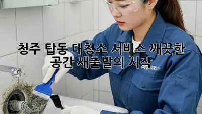 청주 탑동 대청소 서비스: 깨끗한 공간, 새출발의 시작