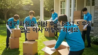대구 화원읍 이사 후기 BEST 5: 후회 없는 이사, 이렇게 하세요!