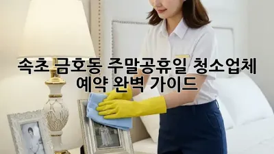 속초 금호동 주말/공휴일 청소업체 예약 완벽 가이드