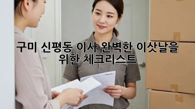 구미 신평동 이사, 완벽한 이삿날을 위한 체크리스트!