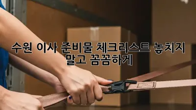 수원 이사 준비물 체크리스트: 놓치지 말고 꼼꼼하게!