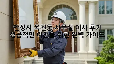안성시 옥천동 사무실 이사 후기: 성공적인 이전을 위한 완벽 가이드
